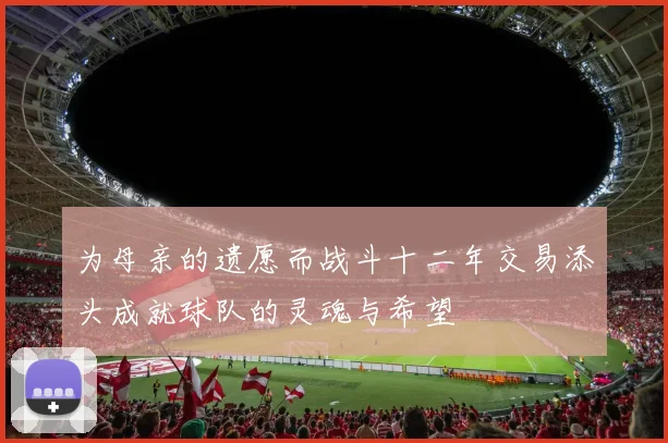 为母亲的遗愿而战斗十二年交易添头成就球队的灵魂与希望
