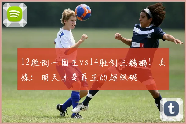 12胜倒一国王vs14胜倒三鹈鹕！美媒：明天才是真正的超级碗