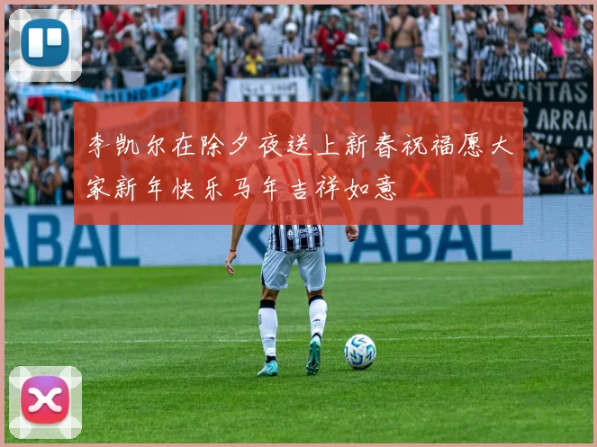 李凯尔在除夕夜送上新春祝福愿大家新年快乐马年吉祥如意
