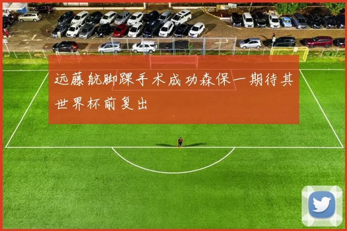 远藤航脚踝手术成功森保一期待其世界杯前复出