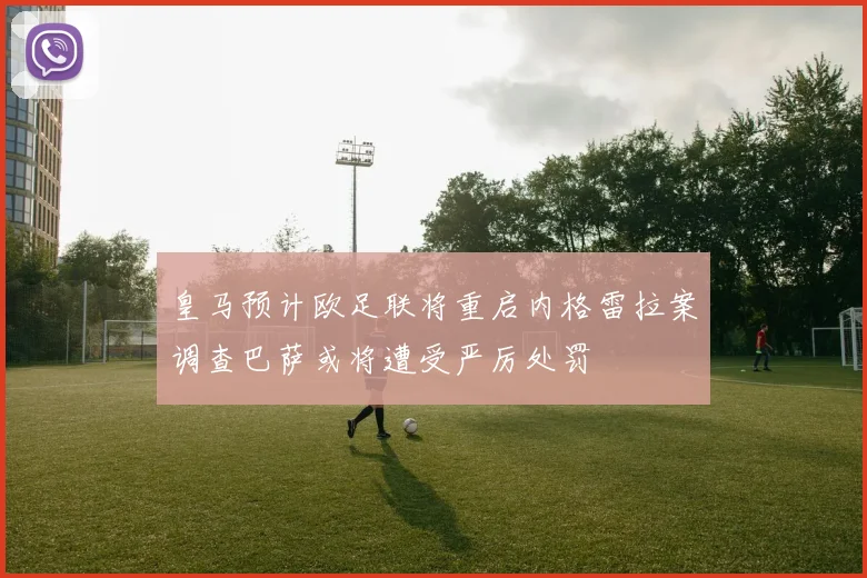 皇马预计欧足联将重启内格雷拉案调查巴萨或将遭受严厉处罚