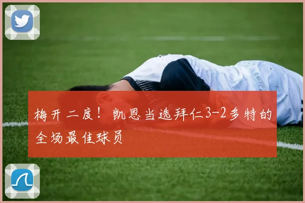 梅开二度！凯恩当选拜仁3-2多特的全场最佳球员